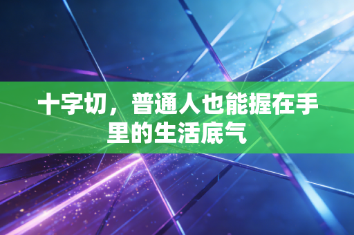 十字切，普通人也能握在手里的生活底气