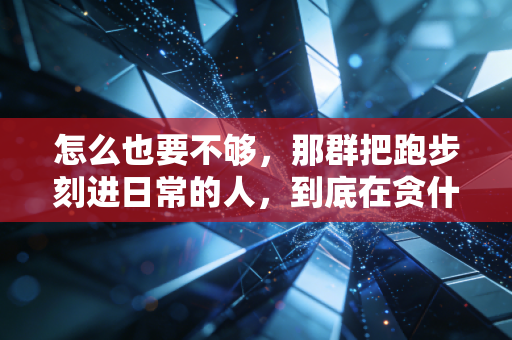 怎么也要不够，那群把跑步刻进日常的人，到底在贪什么？