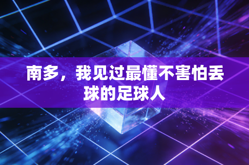 南多,我见过最懂不害怕丢球的足球人 南多,我见过最懂不害怕丢球的足球人