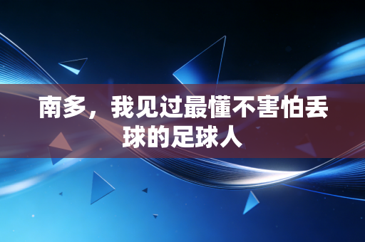 南多,我见过最懂不害怕丢球的足球人 南多,我见过最懂不害怕丢球的足球人