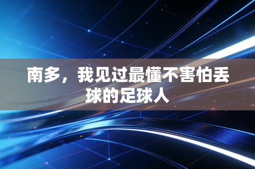 南多，我见过最懂不害怕丢球的足球人