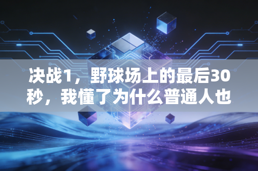 决战1，野球场上的最后30秒，我懂了为什么普通人也需要体育信仰