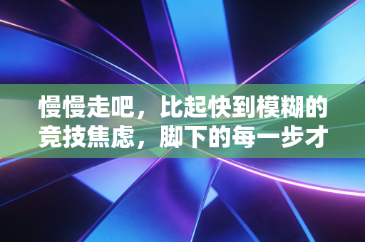 慢慢走吧，比起快到模糊的竞技焦虑，脚下的每一步才是运动最本真的礼物