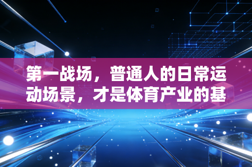 第一战场，普通人的日常运动场景，才是体育产业的基本盘