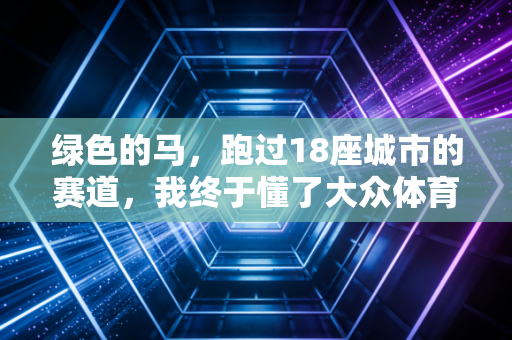 绿色的马，跑过18座城市的赛道，我终于懂了大众体育的另一种可能