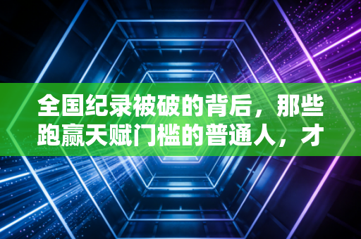 全国纪录被破的背后，那些跑赢天赋门槛的普通人，才是体育最动人的答案