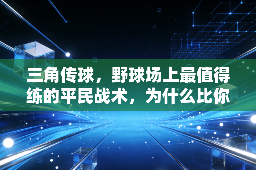三角传球,野球场上最值得练的平民战术,为什么比你苦练100小时过人还实用? 三角传球,野球场上最值得练的平民战术,为什么比你苦练100小时过人还实用?