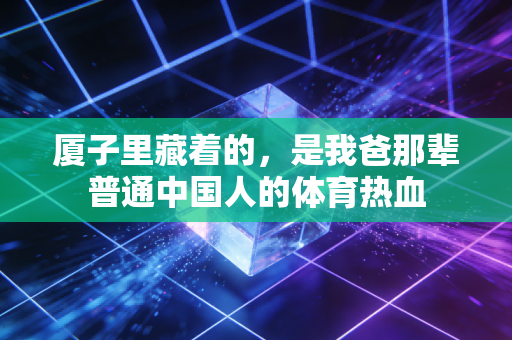 厦子里藏着的，是我爸那辈普通中国人的体育热血