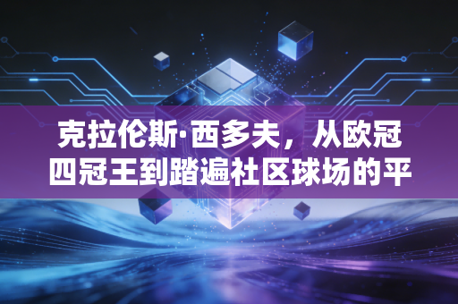 克拉伦斯·西多夫，从欧冠四冠王到踏遍社区球场的平民足球使者