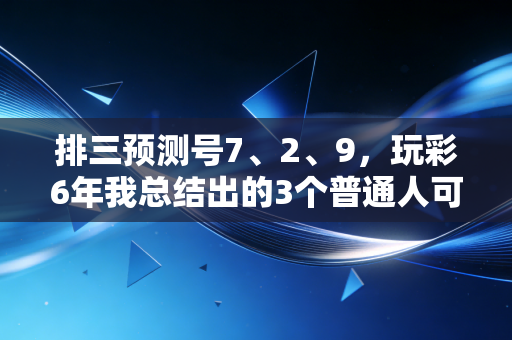 排三预测号7、2、9，玩彩6年我总结出的3个普通人可复制的选号逻辑
