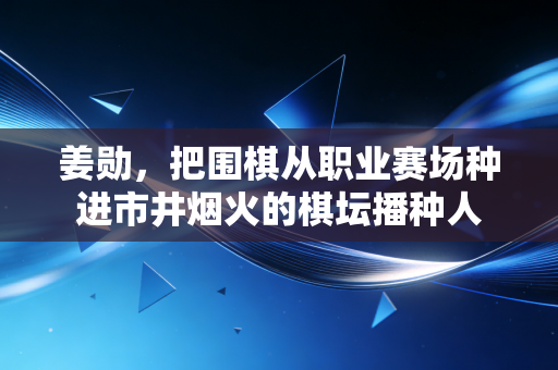 姜勋,把围棋从职业赛场种进市井烟火的棋坛播种人 姜勋,把围棋从职业赛场种进市井烟火的棋坛播种人