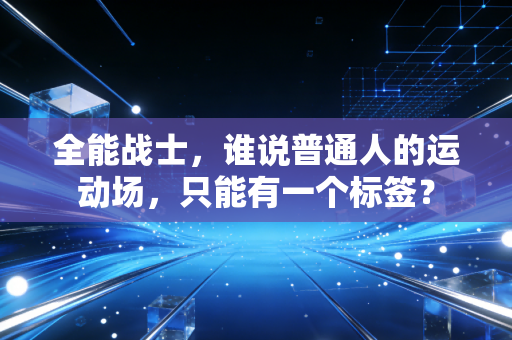 全能战士，谁说普通人的运动场，只能有一个标签？