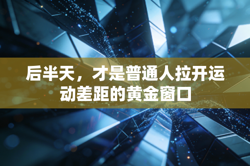后半天，才是普通人拉开运动差距的黄金窗口