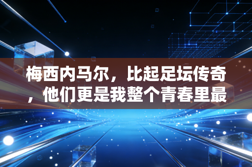 梅西内马尔,比起足坛传奇,他们更是我整个青春里最靠谱的老搭子 梅西内马尔,比起足坛传奇,他们更是我整个青春里最靠谱的老搭子