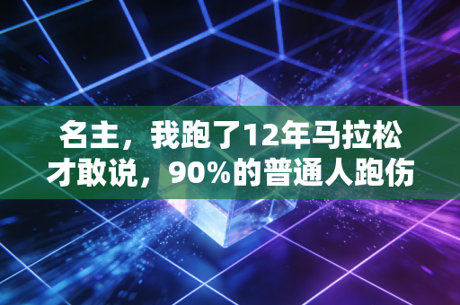 名主，我跑了12年马拉松才敢说，90%的普通人跑伤根本不是因为运动过量