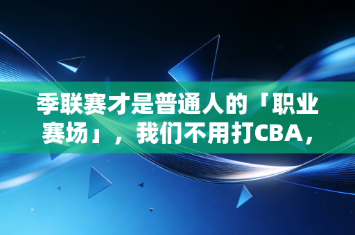 季联赛才是普通人的「职业赛场」，我们不用打CBA，也能当自己的MVP
