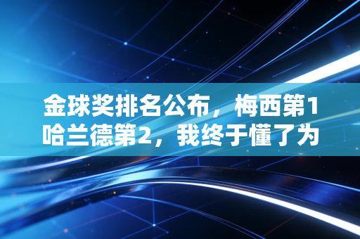 金球奖排名公布,梅西第1哈兰德第2,我终于懂了为什么足球从来不是只看数据 金球奖排名公布,梅西第1哈兰德第2,我终于懂了为什么足球从来不是只看数据