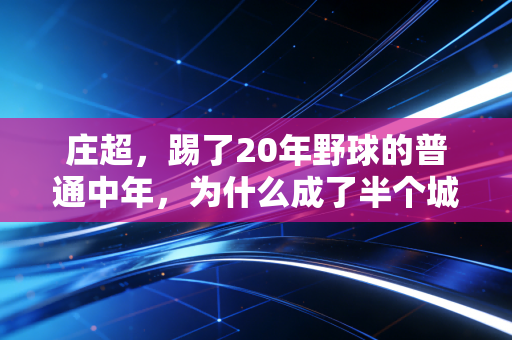 庄超,踢了20年野球的普通中年,为什么成了半个城市球友的运动搭子推手 庄超,踢了20年野球的普通中年,为什么成了半个城市球友的运动搭子推手