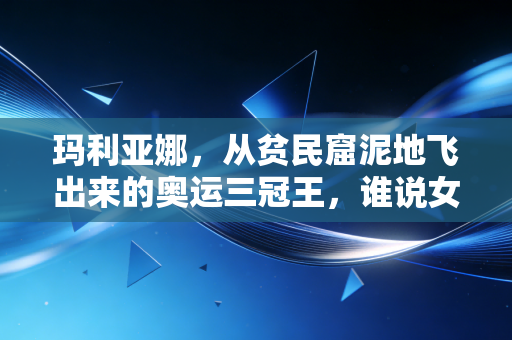 玛利亚娜，从贫民窟泥地飞出来的奥运三冠王，谁说女孩玩不了野孩子的运动？