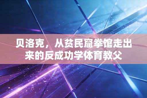 贝洛克,从贫民窟拳馆走出来的反成功学体育教父 贝洛克,从贫民窟拳馆走出来的反成功学体育教父