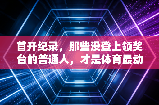 首开纪录，那些没登上领奖台的普通人，才是体育最动人的注脚