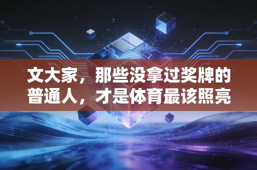 文大家，那些没拿过奖牌的普通人，才是体育最该照亮的角落