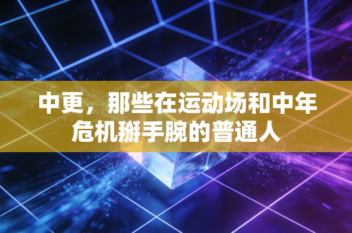中更,那些在运动场和中年危机掰手腕的普通人 中更,那些在运动场和中年危机掰手腕的普通人