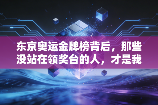 东京奥运金牌榜背后，那些没站在领奖台的人，才是我们爱体育的理由