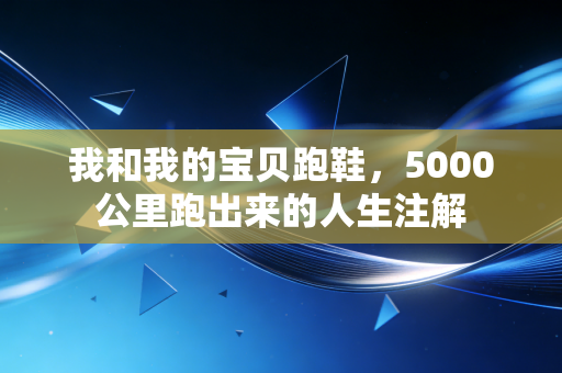 我和我的宝贝跑鞋，5000公里跑出来的人生注解