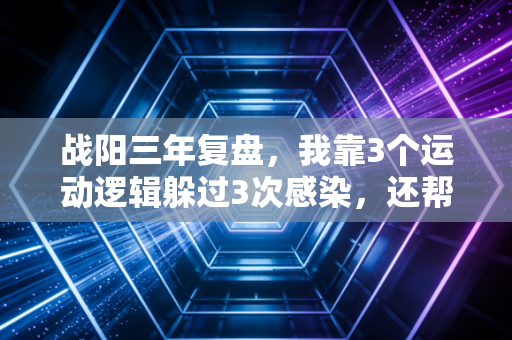 战阳三年复盘，我靠3个运动逻辑躲过3次感染，还帮200个邻居走出阳后体虚