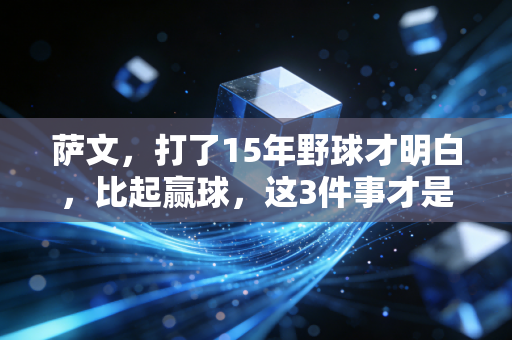 萨文，打了15年野球才明白，比起赢球，这3件事才是普通人打球的终极意义