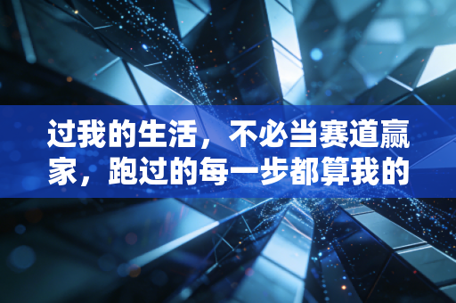 过我的生活，不必当赛道赢家，跑过的每一步都算我的人生勋章