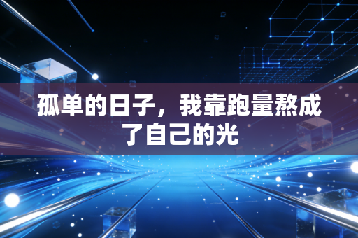 孤单的日子，我靠跑量熬成了自己的光