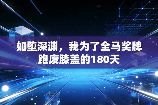 如堕深渊,我为了全马奖牌跑废膝盖的180天 如堕深渊,我为了全马奖牌跑废膝盖的180天