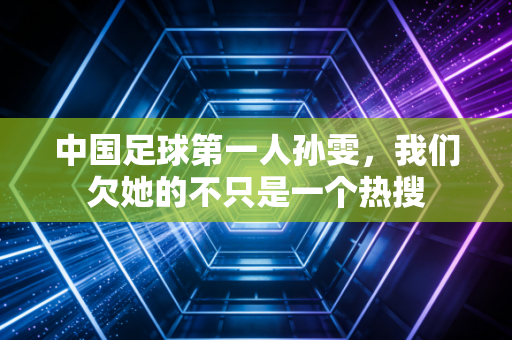 中国足球第一人孙雯，我们欠她的不只是一个热搜