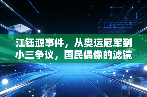 江钰源事件，从奥运冠军到小三争议，国民偶像的滤镜碎了之后该反思什么