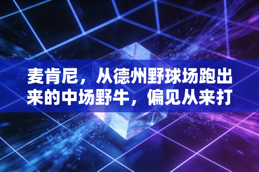麦肯尼,从德州野球场跑出来的中场野牛,偏见从来打不垮不认命的人 麦肯尼,从德州野球场跑出来的中场野牛,偏见从来打不垮不认命的人