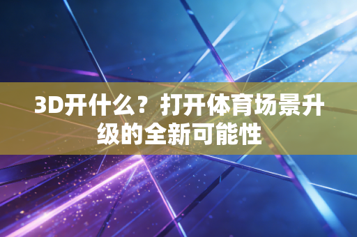 3D开什么?打开体育场景升级的全新可能性 3D开什么?打开体育场景升级的全新可能性