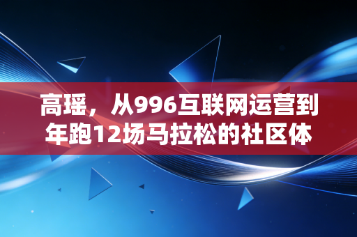 高瑶,从996互联网运营到年跑12场马拉松的社区体育摆渡人 高瑶,从996互联网运营到年跑12场马拉松的社区体育摆渡人