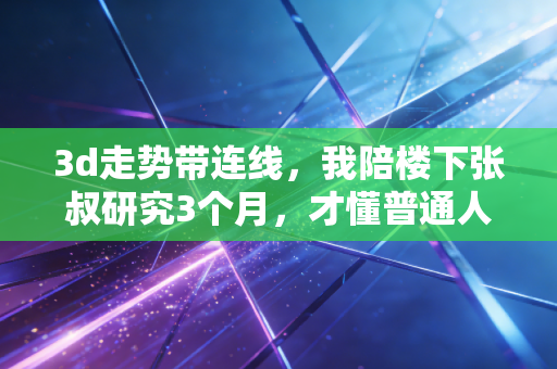 3d走势带连线,我陪楼下张叔研究3个月,才懂普通人玩彩最该避开的3个坑 3d走势带连线,我陪楼下张叔研究3个月,才懂普通人玩彩最该避开的3个坑