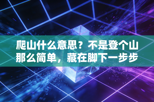 爬山什么意思?不是登个山那么简单,藏在脚下一步步里的是中国人的生活哲学 爬山什么意思?不是登个山那么简单,藏在脚下一步步里的是中国人的生活哲学