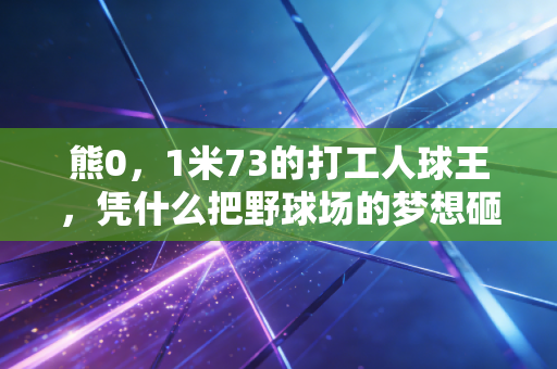 熊0,1米73的打工人球王,凭什么把野球场的梦想砸进职业赛场的大门? 熊0,1米73的打工人球王,凭什么把野球场的梦想砸进职业赛场的大门?