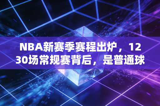 NBA新赛季赛程出炉，1230场常规赛背后，是普通球迷的青春、热爱与打工妥协