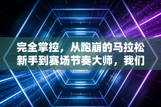 完全掌控,从跑崩的马拉松新手到赛场节奏大师,我们要的从来不是赢过别人 完全掌控,从跑崩的马拉松新手到赛场节奏大师,我们要的从来不是赢过别人