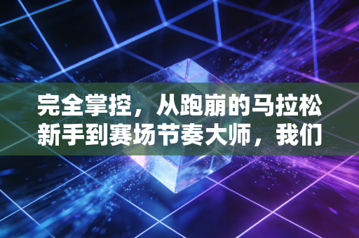 完全掌控,从跑崩的马拉松新手到赛场节奏大师,我们要的从来不是赢过别人 完全掌控,从跑崩的马拉松新手到赛场节奏大师,我们要的从来不是赢过别人