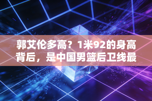 郭艾伦多高?1米92的身高背后,是中国男篮后卫线最鲜活的一面 郭艾伦多高?1米92的身高背后,是中国男篮后卫线最鲜活的一面
