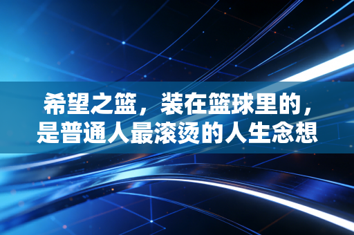 希望之篮，装在篮球里的，是普通人最滚烫的人生念想