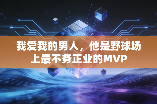 我爱我的男人,他是野球场上最不务正业的MVP 我爱我的男人,他是野球场上最不务正业的MVP