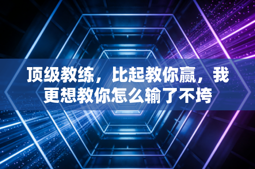 顶级教练,比起教你赢,我更想教你怎么输了不垮 顶级教练,比起教你赢,我更想教你怎么输了不垮