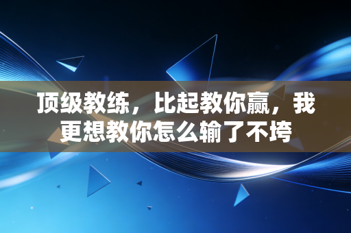 顶级教练，比起教你赢，我更想教你怎么输了不垮